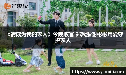 《请成为我的家人》今晚收官 郑湫泓谢彬彬用爱守护家人