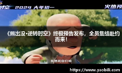 《熊出没•逆转时空》终极预告发布，全员集结赴约而来！