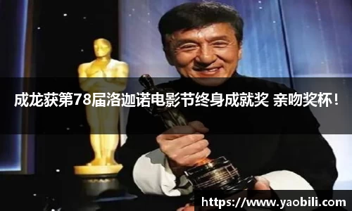 成龙获第78届洛迦诺电影节终身成就奖 亲吻奖杯！