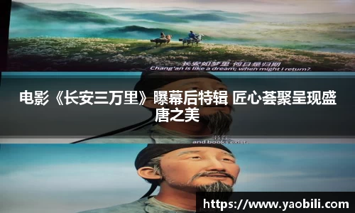 电影《长安三万里》曝幕后特辑 匠心荟聚呈现盛唐之美