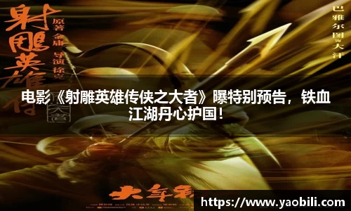 电影《射雕英雄传侠之大者》曝特别预告，铁血江湖丹心护国！