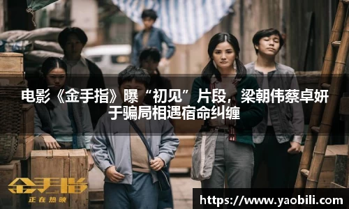星空游戏：电影《金手指》曝“初见”片段，梁朝伟蔡卓妍于骗局相遇宿命纠缠