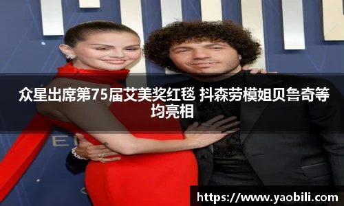 星空游戏： 众星出席第75届艾美奖红毯 抖森劳模姐贝鲁奇等均亮相