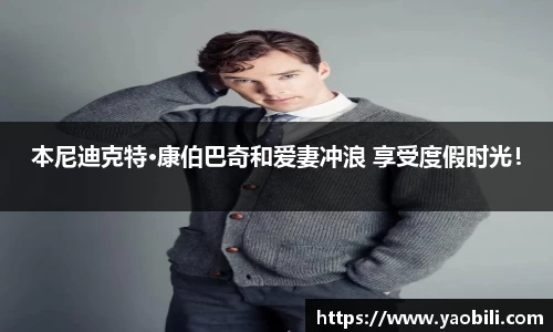 星空游戏：本尼迪克特·康伯巴奇和爱妻冲浪 享受度假时光！